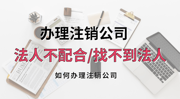 想注銷公司法人不配合或聯系不到怎么辦