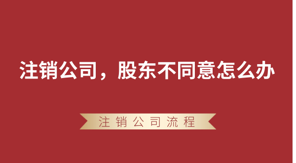 【強制注銷公司】想要注銷公司，股東不同意怎么辦？