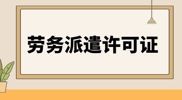 勞務派遣資格證怎么辦理（人力資源許可證辦理流程）