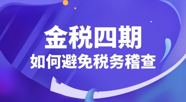 企業如何應對金稅四期（怎么避免稅務稽查）