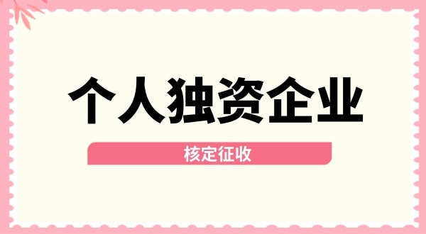 深圳個(gè)人獨(dú)資企業(yè)核定征收取消了嗎？核定征收改為查賬征收了嗎？