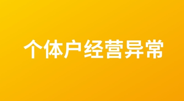 個體戶也會出現(xiàn)工商稅務異常嗎？個體戶如何移出經(jīng)營異常名錄？