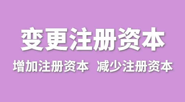 企業增加注冊資本怎么辦理？公司變更注冊資金流程有哪些