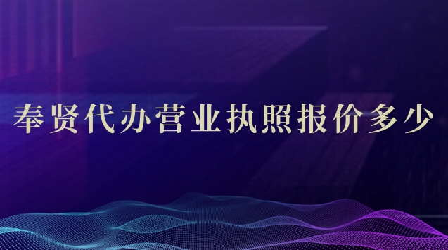 奉賢個人代辦營業執照哪家好(奉賢工商代辦營業執照一般多少錢)