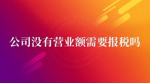 公司成立后沒有營業額需要報稅嗎(公司沒有營業額需要報稅么)