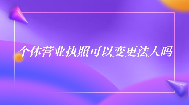 個體餐飲營業執照法人變更流程(北京個體營業執照能變更法人嗎)