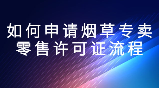 手機上如何申請煙草零售許可證(如何申請辦理煙草專賣零售許可證)