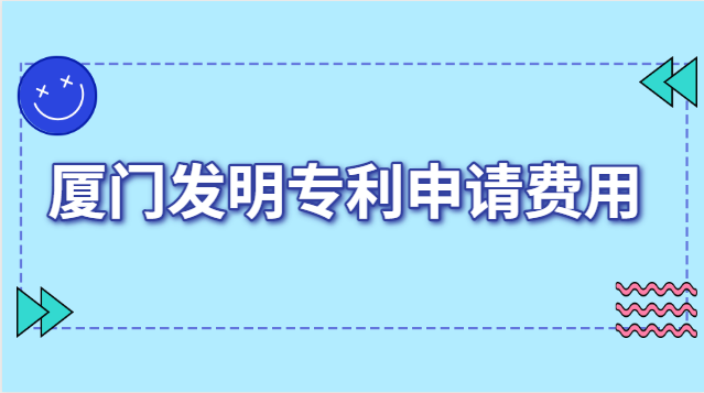 廈門發(fā)明專利申報(bào)費(fèi)用(廈門發(fā)明專利申請(qǐng)收費(fèi))