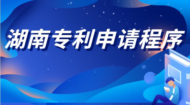 湖南專利申請程序(湖南專利申請需要什么手續)