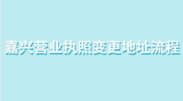 嘉興營(yíng)業(yè)執(zhí)照變更地址流程