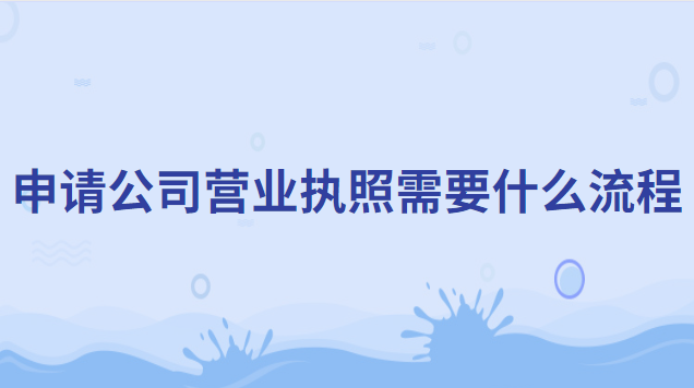 公司申請營業執照需要什么材料(申請公司營業執照詳細流程)