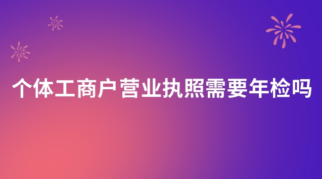 個體工商戶營業執照年檢還需要嗎(個體營業執照年檢過期了怎么辦)