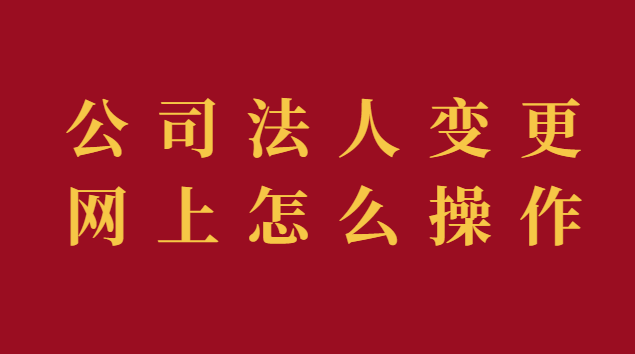 公司法人變更現在可以網上操作(公司法人變更流程網上)