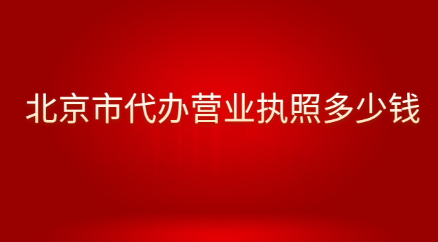 北京代辦個體營業執照的費用(北京哪里有營業執照代辦費用多少)