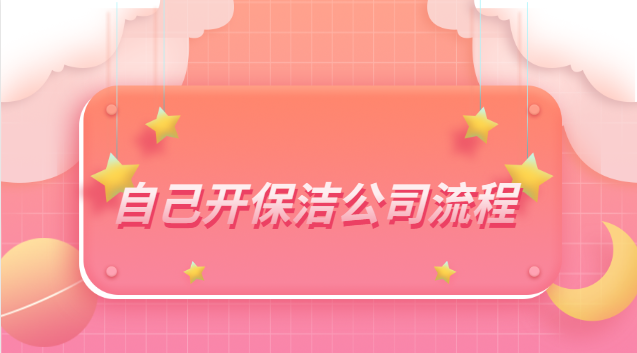 自己開保潔公司流程步驟(自己開保潔公司流程及費用)