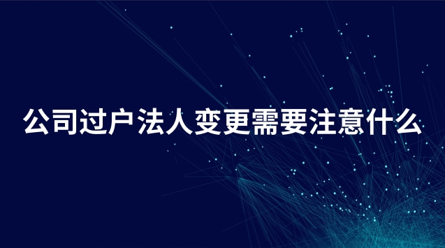 企業過戶變更法人流程需要多久(公司法人變更過戶需要本人去嗎)