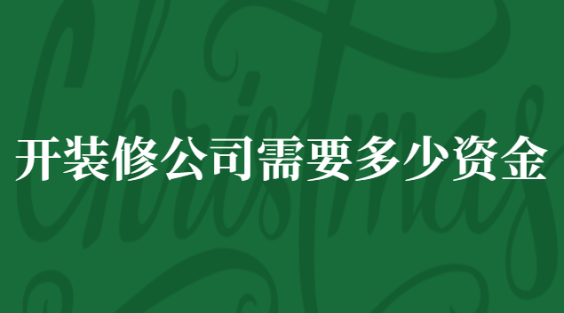 開裝修公司投資多少錢(注冊裝修公司需要什么手續及費用)