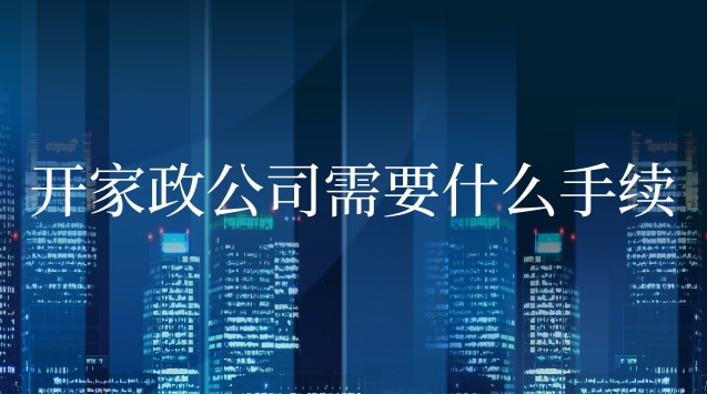 開家政公司需要什么手續條件(開家政公司能不能賺錢)