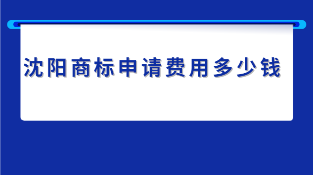 沈陽(yáng)申請(qǐng)商標(biāo)的費(fèi)用價(jià)格表(沈陽(yáng)商標(biāo)申請(qǐng)費(fèi)用)