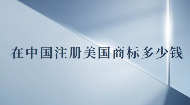 注冊(cè)一個(gè)美國(guó)商標(biāo)多少錢(現(xiàn)在注冊(cè)美國(guó)商標(biāo)多少錢)