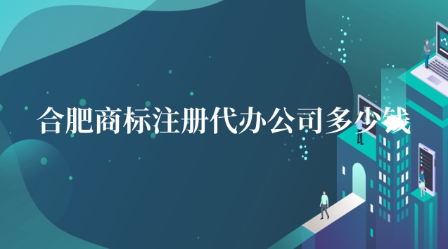 合肥商標注冊代辦企業(成都商標注冊代辦哪家好)