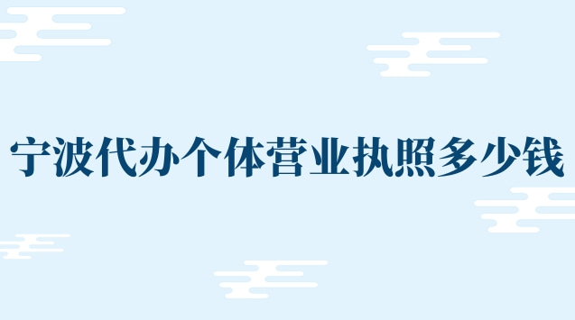 代辦個體營業執照寧波(寧波代辦注銷營業執照多少錢)