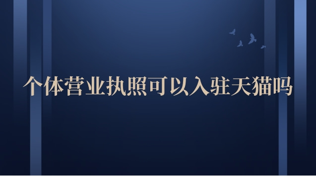 個體營業執照可以入駐天貓嗎(天貓營業執照可以入駐抖音嗎)