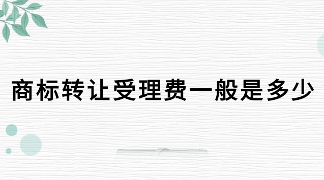 商標轉讓官費是多少(商標轉讓辦理有手續費嗎)