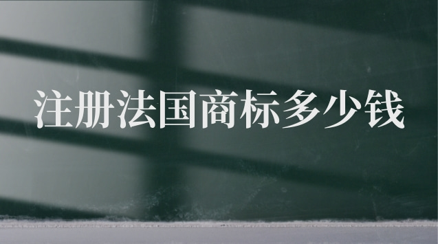 注冊一個法國商標需要多少錢(法國商標注冊多少錢)