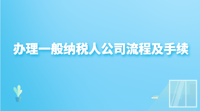 辦理一般納稅人公司流程(申請辦理一般納稅人企業流程)