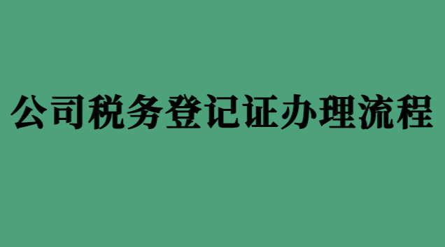 新企業稅務登記證辦理流程(公司如何辦理稅務登記證)