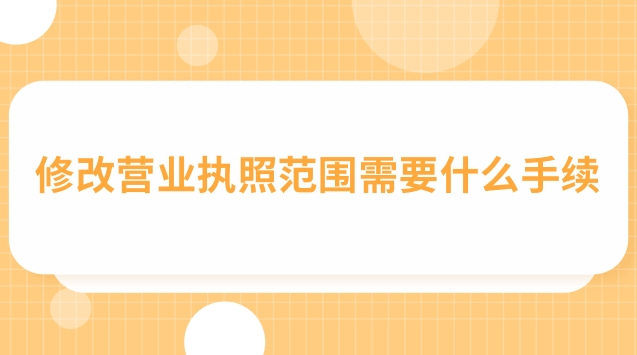 改營業執照范圍需要哪些手續(營業執照更改范圍需要哪些資料)