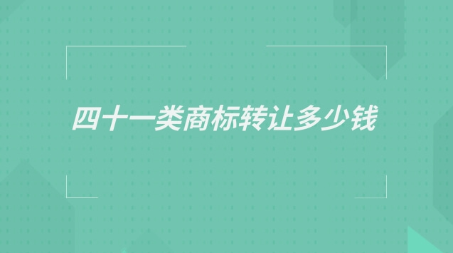 四十三類商標轉讓多少錢一個(第41類商標轉讓多少錢)