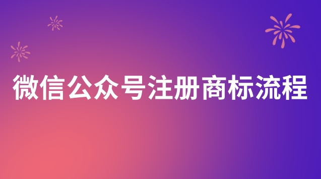 微信公眾號申請注冊商標流程(微信公眾號個人號如何注冊商標)