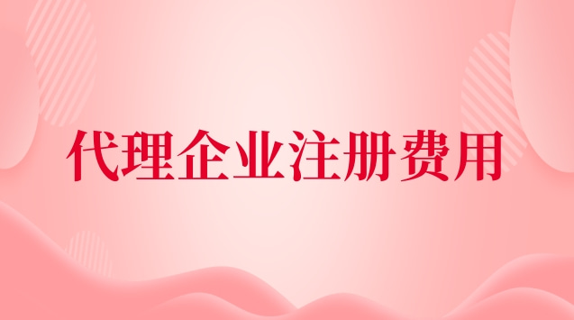 代理企業注冊收費標準(代理公司注冊費用及流程)