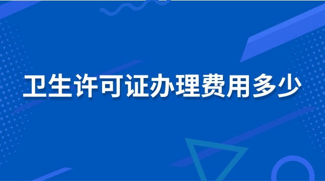 衛生許可證辦理費用多少(衛生許可證辦理需要多少費用)