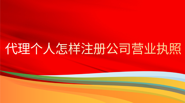 個人如何注冊公司辦理營業執照(代理公司注冊營業執照好辦嗎)