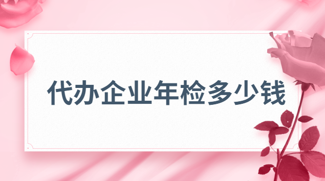 企業年檢辦理價格(代理企業年檢價格)