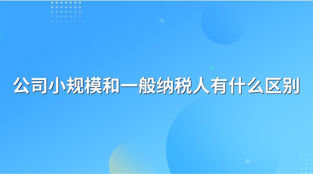 公司一般納稅人和小規模的區別(小規模和一般納稅人營業執照區別)