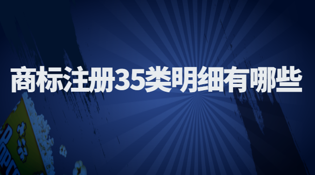 商標注冊35類明細(商標注冊35類中的明細)