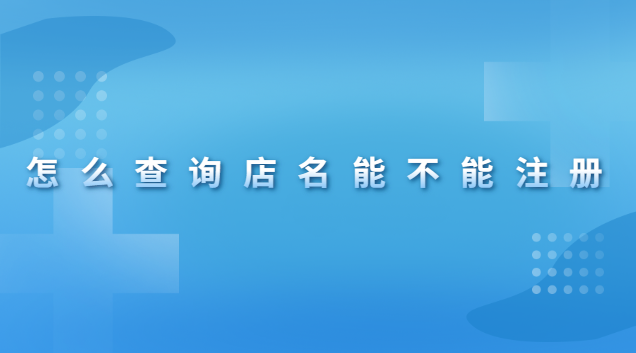 怎么查詢店名有沒有被注冊(怎么在網上查詢店名能不能注冊)