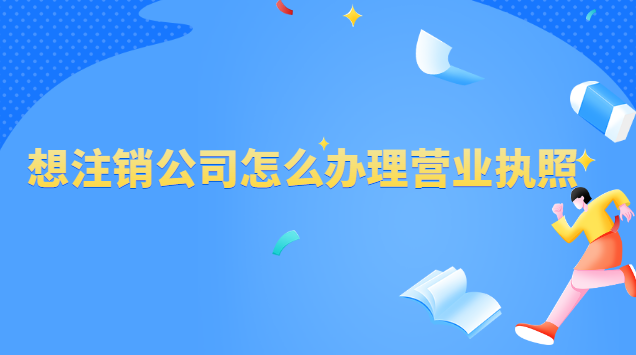 辦理了營業執照怎么注銷公司(怎樣申請注銷公司營業執照)