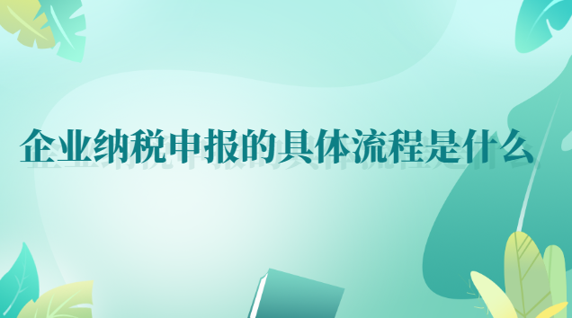 企業納稅申報流程詳細步驟(公司如何進行納稅申報流程)