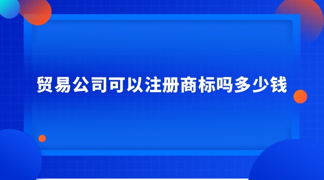 貿易企業可以注冊商標嗎(貿易公司首先要注冊商標嗎)