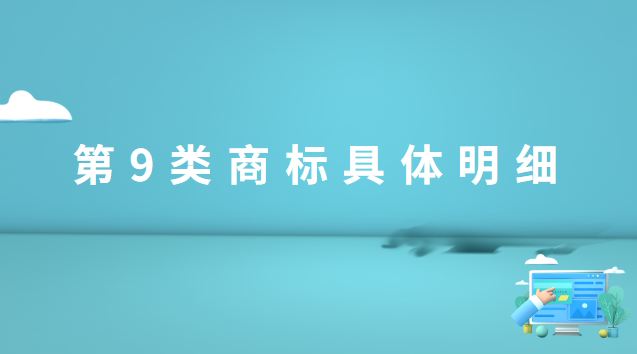 商標第9類有哪些(商標第9類小類怎么選擇)