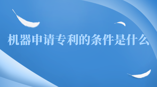 申請軟件專利需要什么條件(機器產品專利申請一般多久通過)