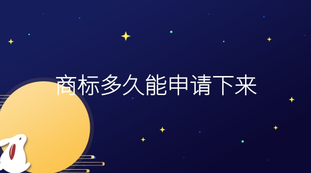 商標申請需要多長時間能下來(申請的商標多久能下來)