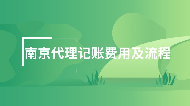 南京代理記賬流程及所需資料(南京辦理代理記賬費用是多少)