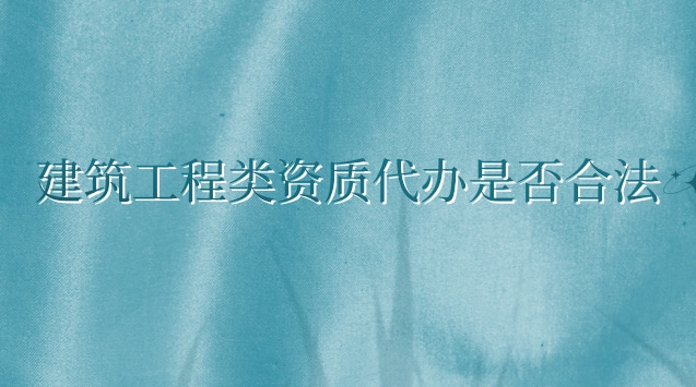 代理建筑一級資質(zhì)辦理怎么操作(建筑業(yè)企業(yè)資質(zhì)管理規(guī)定法律效力)