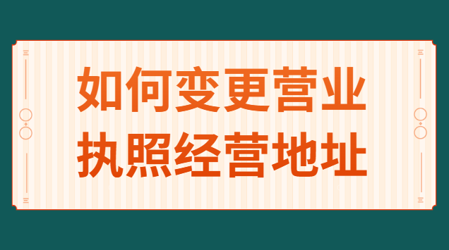 如何變更個人營業執照經營地址(營業執照怎么申請變更經營地址)